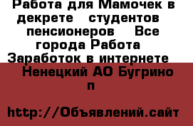 Работа для Мамочек в декрете , студентов , пенсионеров. - Все города Работа » Заработок в интернете   . Ненецкий АО,Бугрино п.